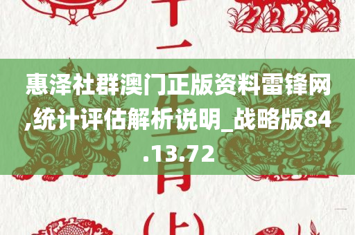 惠泽社群澳门正版资料雷锋网,统计评估解析说明_战略版84.13.72