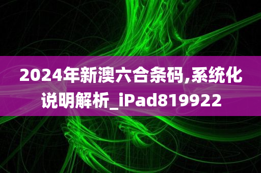 2024年新澳六合条码,系统化说明解析_iPad819922