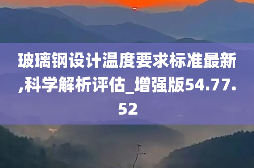 玻璃钢设计温度要求标准最新,科学解析评估_增强版54.77.52