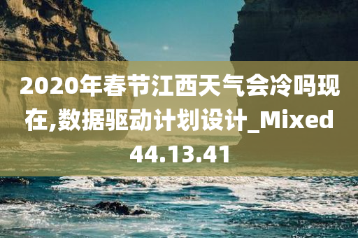 2020年春节江西天气会冷吗现在,数据驱动计划设计_Mixed44.13.41