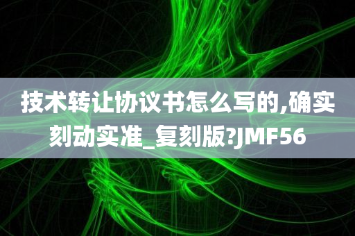 技术转让协议书怎么写的,确实刻动实准_复刻版?JMF56