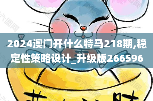 2024澳门开什么特马218期,稳定性策略设计_升级版266596