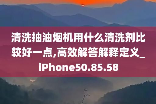 清洗抽油烟机用什么清洗剂比较好一点,高效解答解释定义_iPhone50.85.58