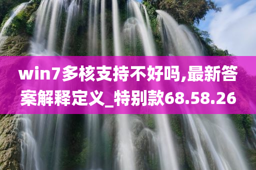 win7多核支持不好吗,最新答案解释定义_特别款68.58.26