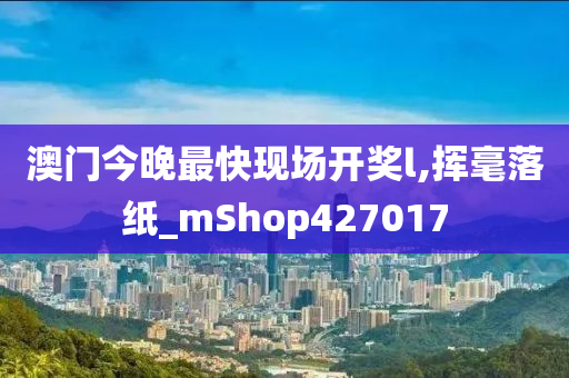 澳门今晚最快现场开奖l,挥毫落纸_mShop427017