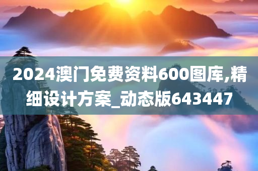 2024澳门免费资料600图库,精细设计方案_动态版643447