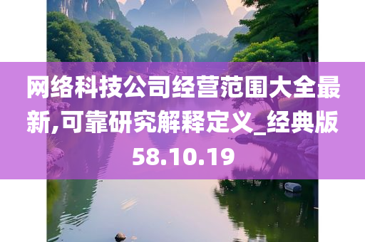 网络科技公司经营范围大全最新,可靠研究解释定义_经典版58.10.19