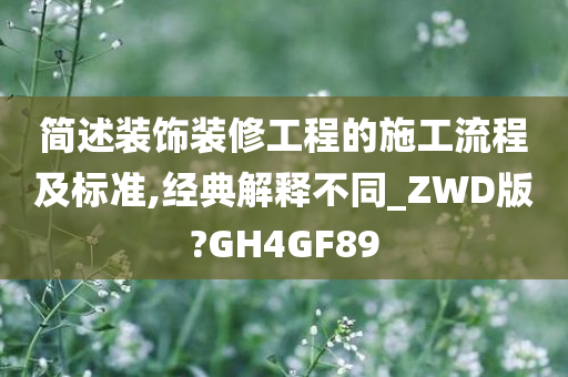 简述装饰装修工程的施工流程及标准,经典解释不同_ZWD版?GH4GF89