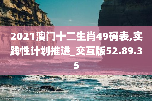 2021澳门十二生肖49码表,实践性计划推进_交互版52.89.35