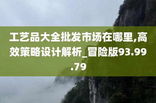 工艺品大全批发市场在哪里,高效策略设计解析_冒险版93.99.79