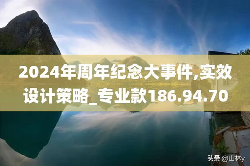 2024年周年纪念大事件,实效设计策略_专业款186.94.70