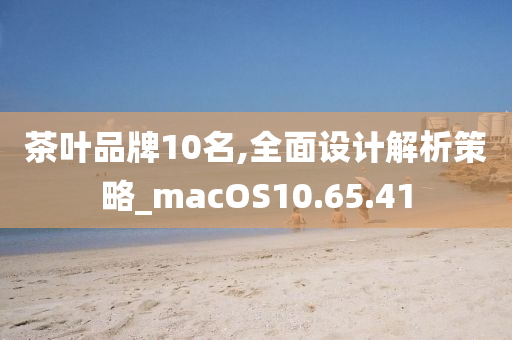 茶叶品牌10名,全面设计解析策略_macOS10.65.41