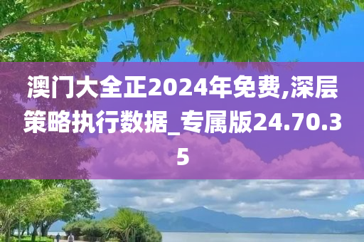 澳门大全正2024年免费,深层策略执行数据_专属版24.70.35