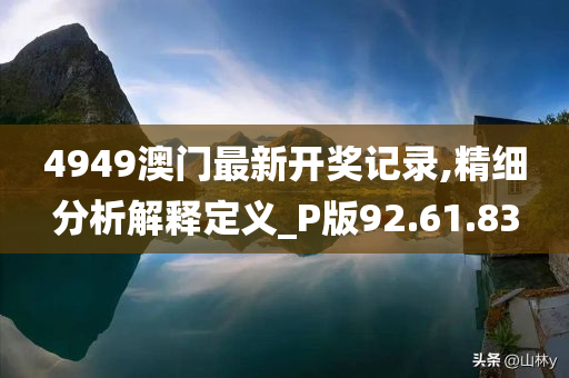 4949澳门最新开奖记录,精细分析解释定义_P版92.61.83