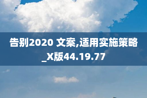 告别2020 文案,适用实施策略_X版44.19.77