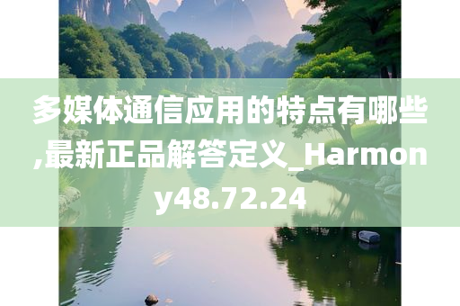 多媒体通信应用的特点有哪些,最新正品解答定义_Harmony48.72.24