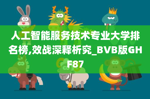 人工智能服务技术专业大学排名榜,效战深释析究_BVB版GHF87