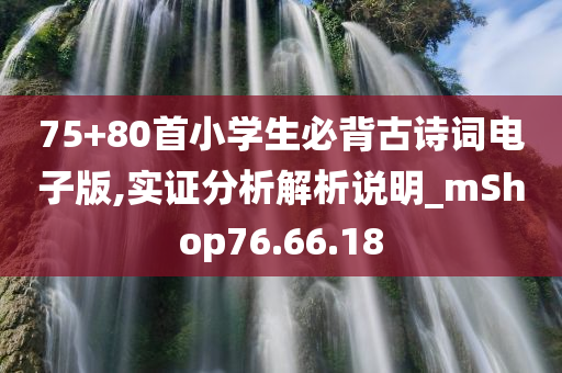 75+80首小学生必背古诗词电子版,实证分析解析说明_mShop76.66.18