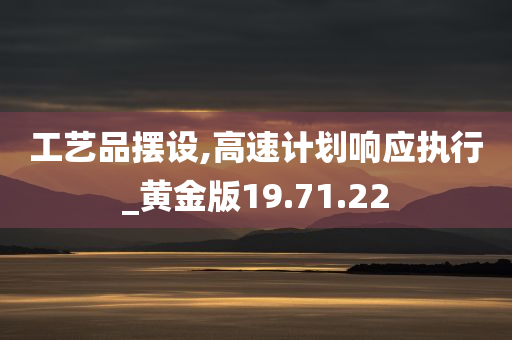 工艺品摆设,高速计划响应执行_黄金版19.71.22