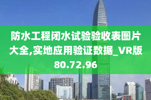 防水工程闭水试验验收表图片大全,实地应用验证数据_VR版80.72.96