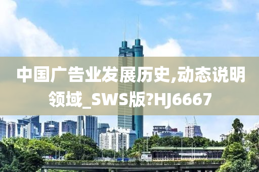 中国广告业发展历史,动态说明领域_SWS版?HJ6667