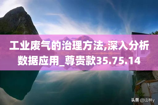 工业废气的治理方法,深入分析数据应用_尊贵款35.75.14