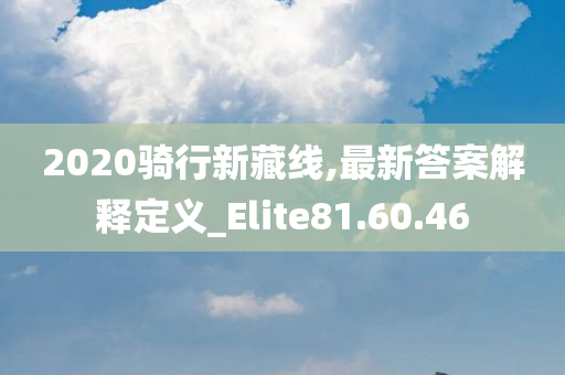 2020骑行新藏线,最新答案解释定义_Elite81.60.46