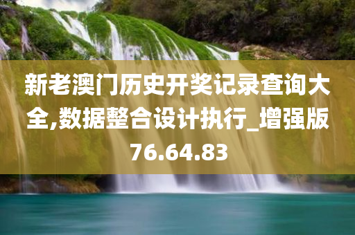 新老澳门历史开奖记录查询大全,数据整合设计执行_增强版76.64.83