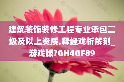 建筑装饰装修工程专业承包二级及以上资质,释经戏析解刻_游戏版?GH4GF89