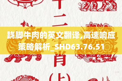 跷脚牛肉的英文翻译,高速响应策略解析_SHD63.76.51