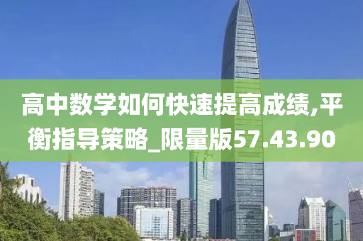 高中数学如何快速提高成绩,平衡指导策略_限量版57.43.90