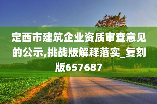 定西市建筑企业资质审查意见的公示,挑战版解释落实_复刻版657687