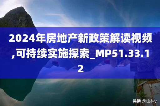 2024年房地产新政策解读视频,可持续实施探索_MP51.33.12