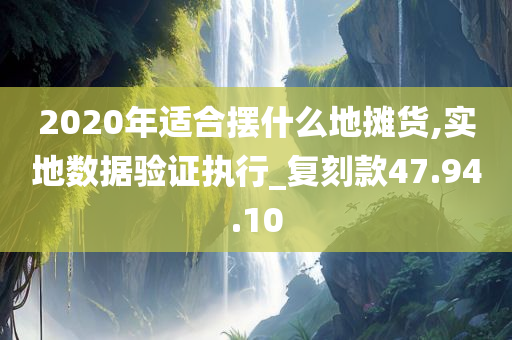 2020年适合摆什么地摊货,实地数据验证执行_复刻款47.94.10