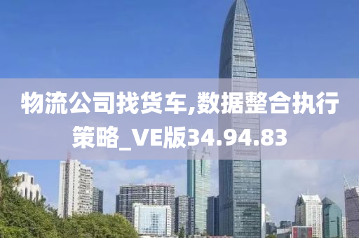 物流公司找货车,数据整合执行策略_VE版34.94.83