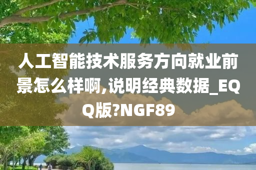 人工智能技术服务方向就业前景怎么样啊,说明经典数据_EQQ版?NGF89