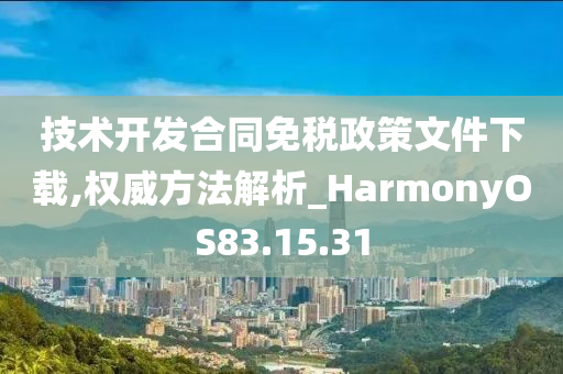 技术开发合同免税政策文件下载,权威方法解析_HarmonyOS83.15.31