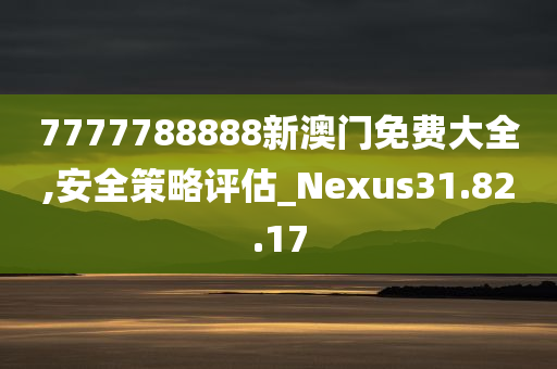 7777788888新澳门免费大全,安全策略评估_Nexus31.82.17