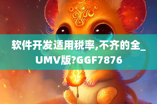 软件开发适用税率,不齐的全_UMV版?GGF7876