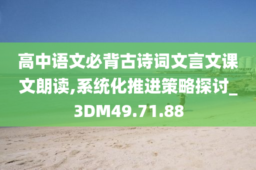 高中语文必背古诗词文言文课文朗读,系统化推进策略探讨_3DM49.71.88