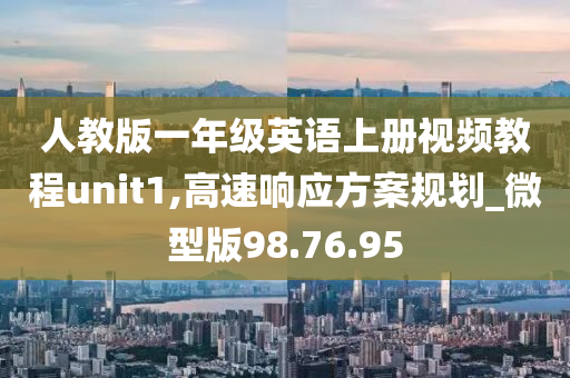 人教版一年级英语上册视频教程unit1,高速响应方案规划_微型版98.76.95