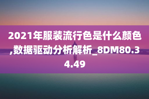 2021年服装流行色是什么颜色,数据驱动分析解析_8DM80.34.49