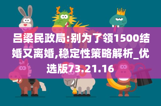 吕梁民政局:别为了领1500结婚又离婚,稳定性策略解析_优选版73.21.16