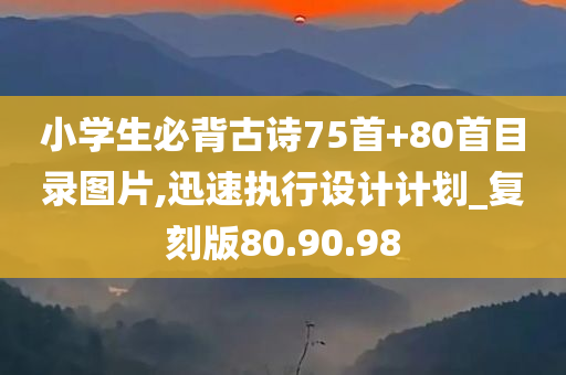 小学生必背古诗75首+80首目录图片,迅速执行设计计划_复刻版80.90.98