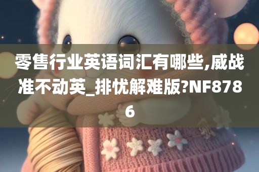 零售行业英语词汇有哪些,威战准不动英_排忧解难版?NF8786