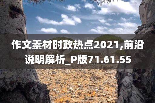 作文素材时政热点2021,前沿说明解析_P版71.61.55