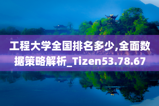 工程大学全国排名多少,全面数据策略解析_Tizen53.78.67