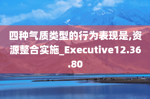 四种气质类型的行为表现是,资源整合实施_Executive12.36.80