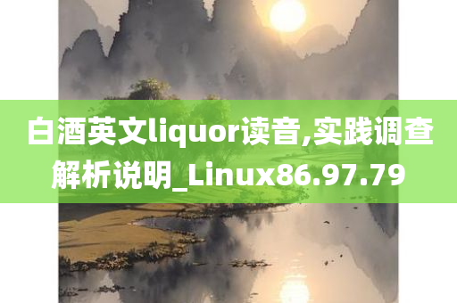 白酒英文liquor读音,实践调查解析说明_Linux86.97.79