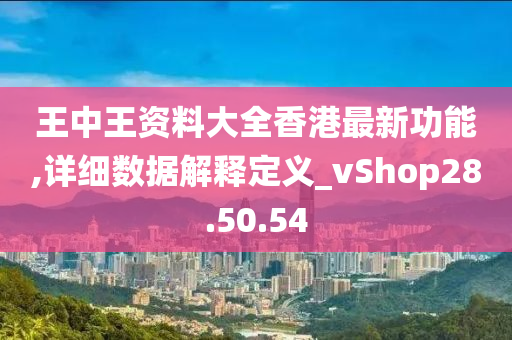 王中王资料大全香港最新功能,详细数据解释定义_vShop28.50.54